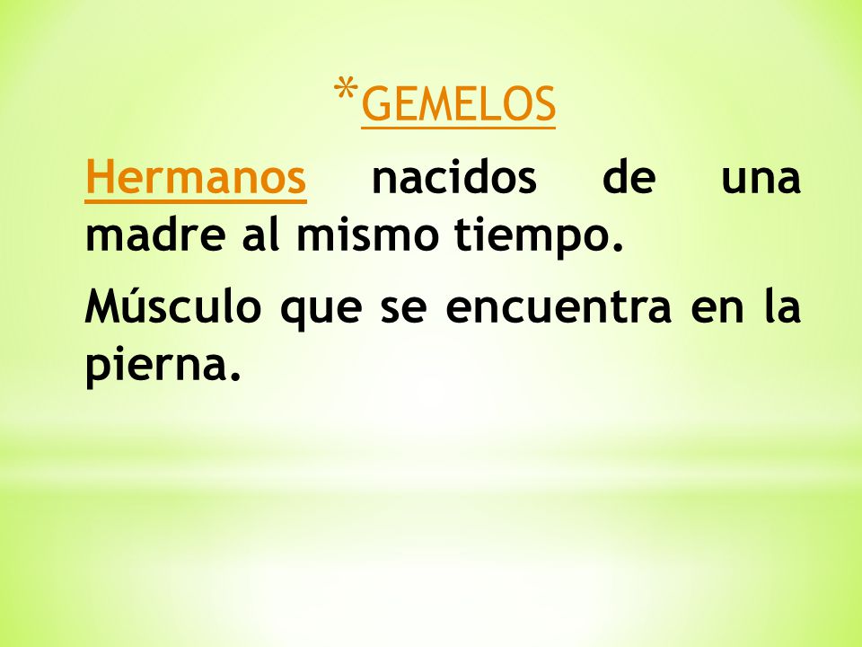 GEMELOS Hermanos nacidos de una madre al mismo tiempo. Músculo que se encuentra en la pierna.