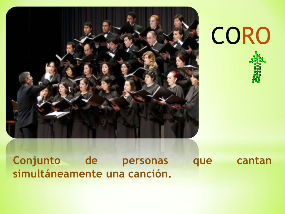 CORO Conjunto de personas que cantan simultáneamente una canción.