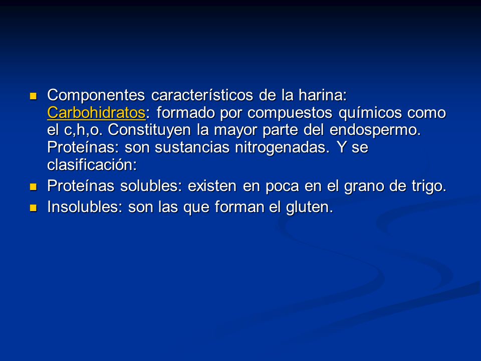 Componentes característicos de la harina: Carbohidratos: formado por compuestos químicos como el c,h,o. Constituyen la mayor parte del endospermo. Proteínas: son sustancias nitrogenadas. Y se clasificación:
