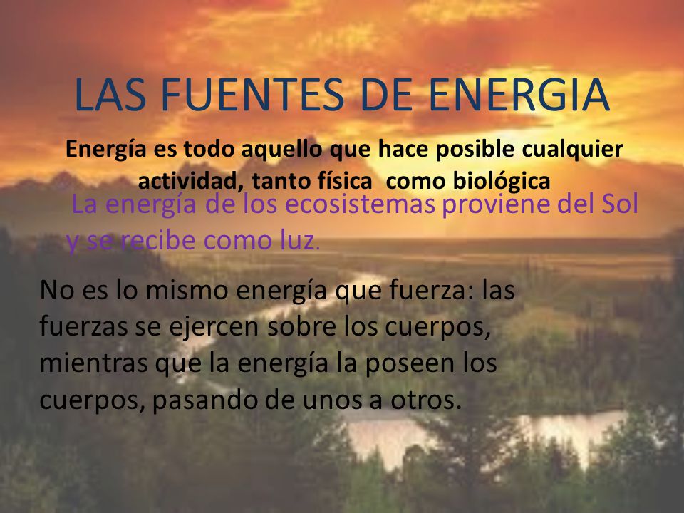LAS FUENTES DE ENERGIA Energía es todo aquello que hace posible cualquier actividad, tanto física como biológica.