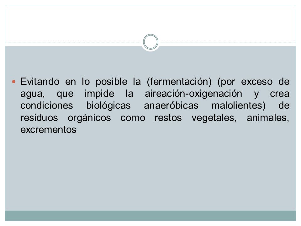Evitando en lo posible la (fermentación) (por exceso de agua, que impide la aireación-oxigenación y crea condiciones biológicas anaeróbicas malolientes) de residuos orgánicos como restos vegetales, animales, excrementos