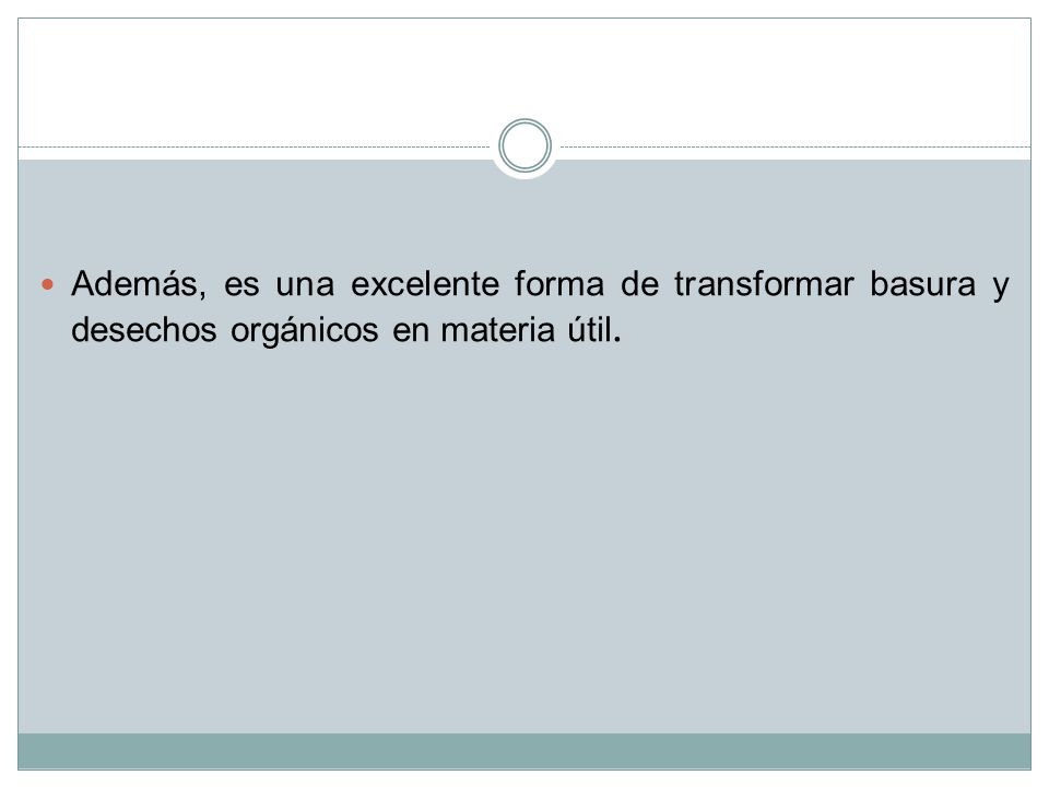 Además, es una excelente forma de transformar basura y desechos orgánicos en materia útil.