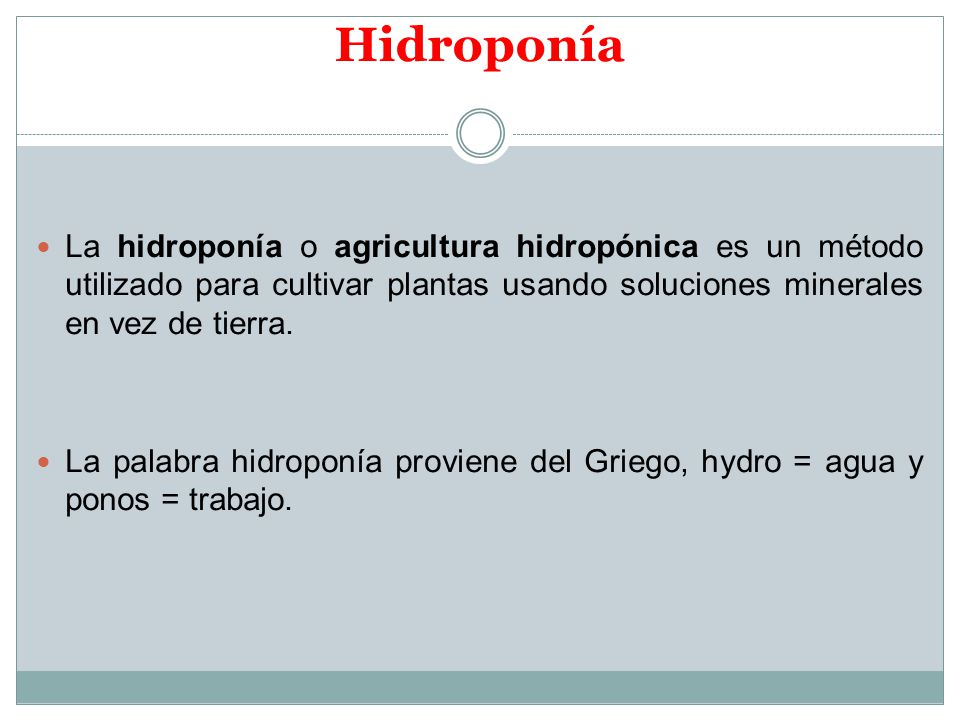 Hidroponía La hidroponía o agricultura hidropónica es un método utilizado para cultivar plantas usando soluciones minerales en vez de tierra.