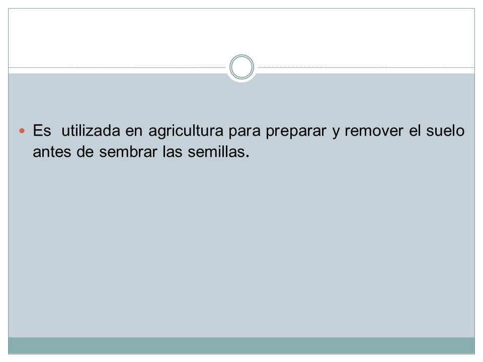 Es utilizada en agricultura para preparar y remover el suelo antes de sembrar las semillas.