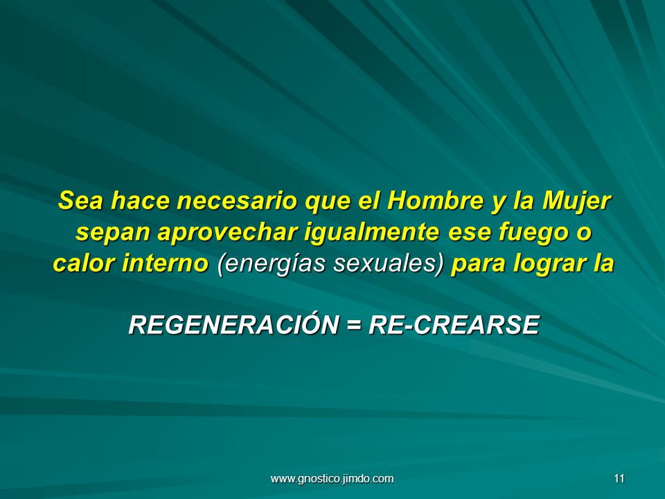 Sea hace necesario que el Hombre y la Mujer sepan aprovechar igualmente ese fuego o calor interno (energías sexuales) para lograr la REGENERACIÓN = RE-CREARSE