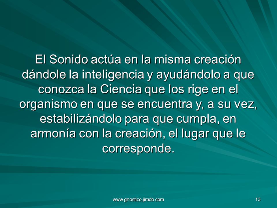 El Sonido actúa en la misma creación dándole la inteligencia y ayudándolo a que conozca la Ciencia que los rige en el organismo en que se encuentra y, a su vez, estabilizándolo para que cumpla, en armonía con la creación, el lugar que le corresponde.