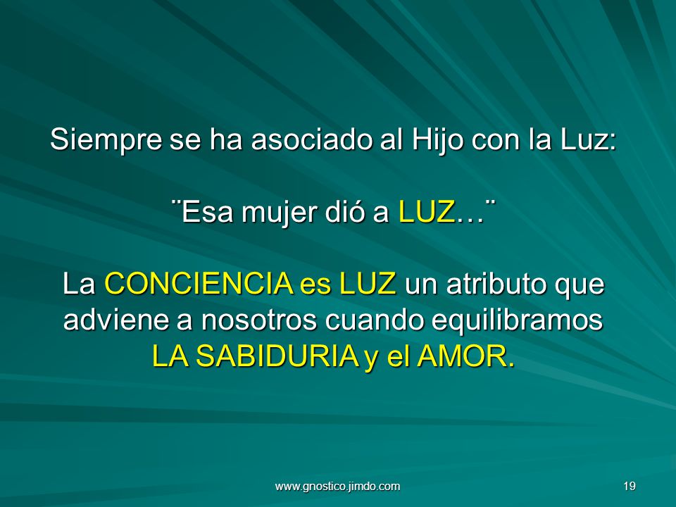 Siempre se ha asociado al Hijo con la Luz: ¨Esa mujer dió a LUZ…¨ La CONCIENCIA es LUZ un atributo que adviene a nosotros cuando equilibramos LA SABIDURIA y el AMOR.