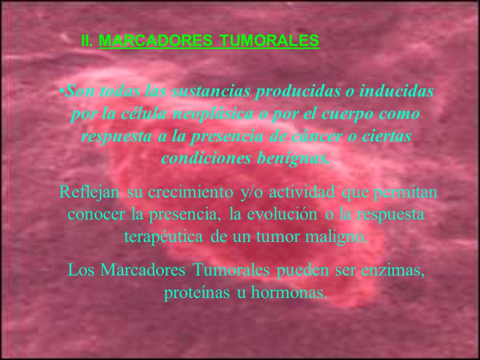 Los Marcadores Tumorales pueden ser enzimas, proteínas u hormonas.