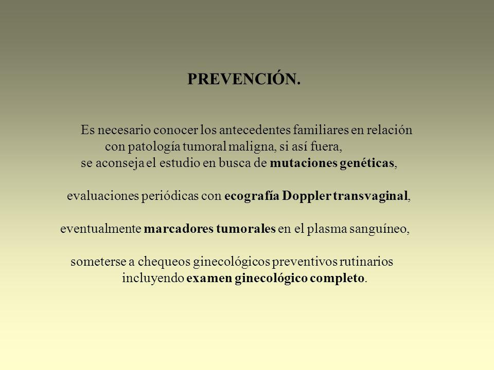 PREVENCIÓN. Es necesario conocer los antecedentes familiares en relación. con patología tumoral maligna, si así fuera,