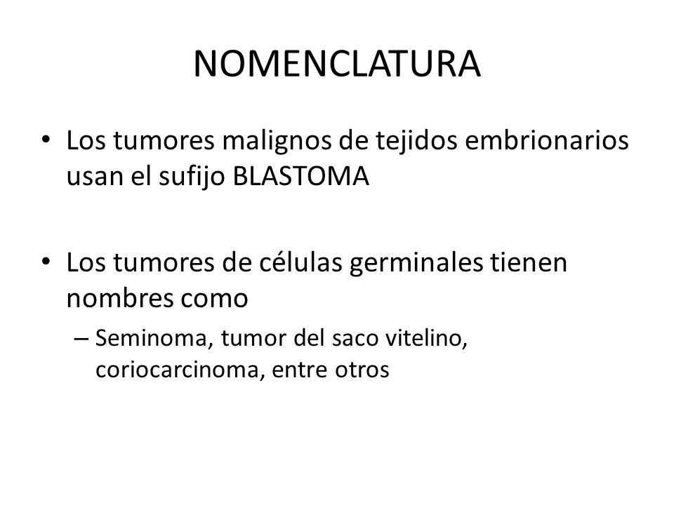 NOMENCLATURA Los tumores malignos de tejidos embrionarios usan el sufijo BLASTOMA. Los tumores de células germinales tienen nombres como.