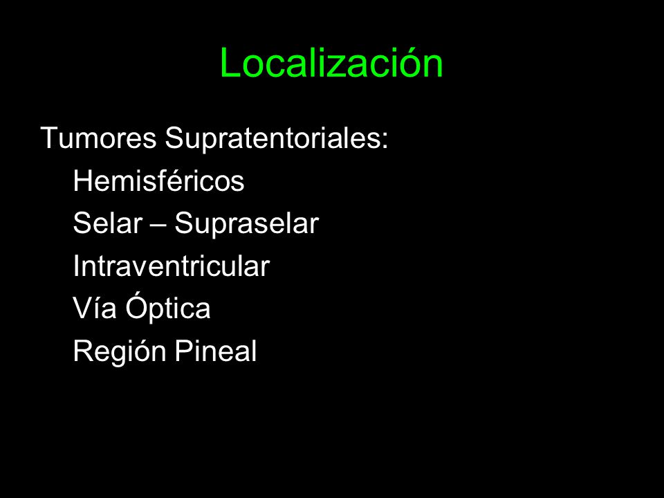 Localización Tumores Supratentoriales: Hemisféricos Selar – Supraselar Intraventricular Vía Óptica Región Pineal