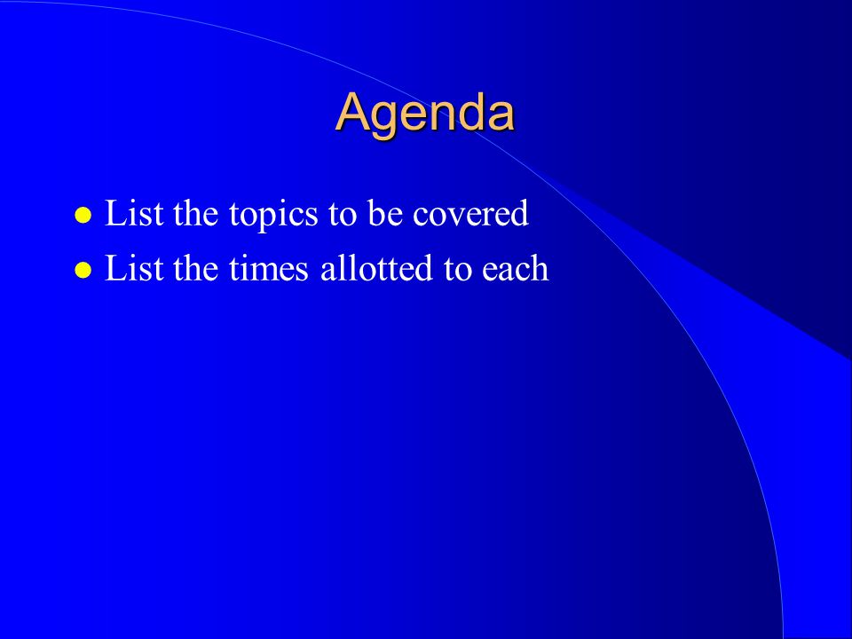 Agenda List the topics to be covered List the times allotted to each