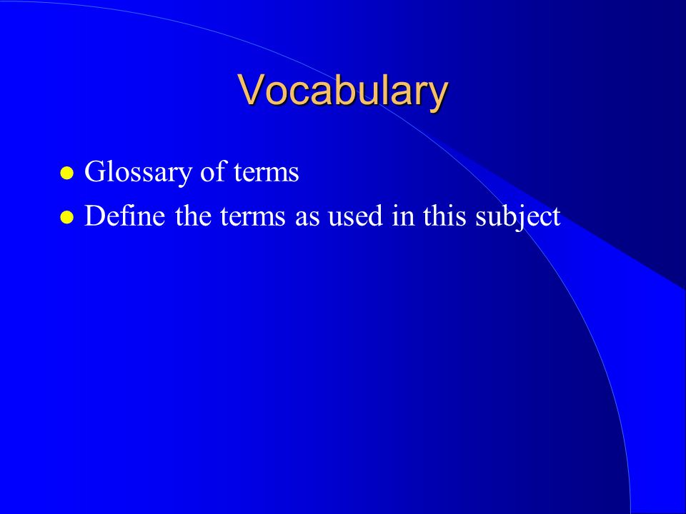 Vocabulary Glossary of terms Define the terms as used in this subject
