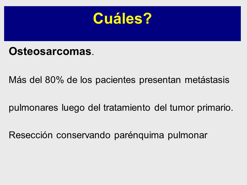 Cuáles Osteosarcomas. Más del 80% de los pacientes presentan metástasis. pulmonares luego del tratamiento del tumor primario.