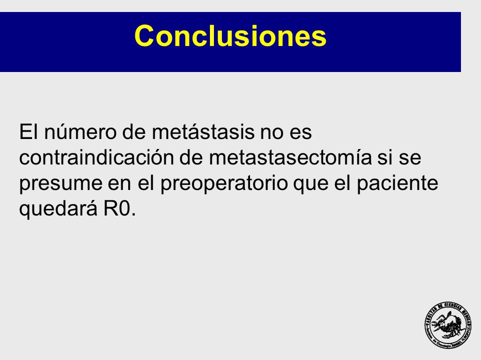 Conclusiones El número de metástasis no es contraindicación de metastasectomía si se presume en el preoperatorio que el paciente quedará R0.