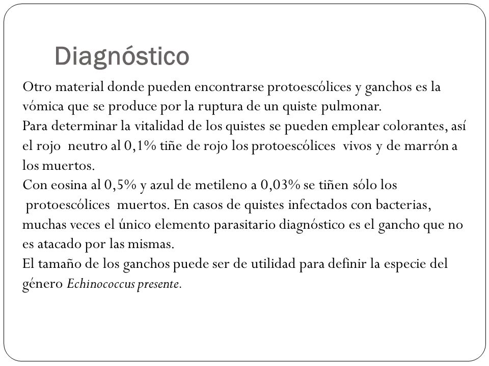 Diagnóstico Otro material donde pueden encontrarse protoescólices y ganchos es la. vómica que se produce por la ruptura de un quiste pulmonar.