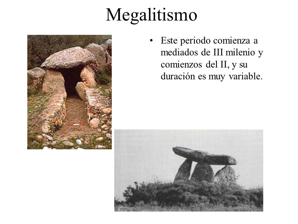 Megalitismo Este periodo comienza a mediados de III milenio y comienzos del II, y su duración es muy variable.