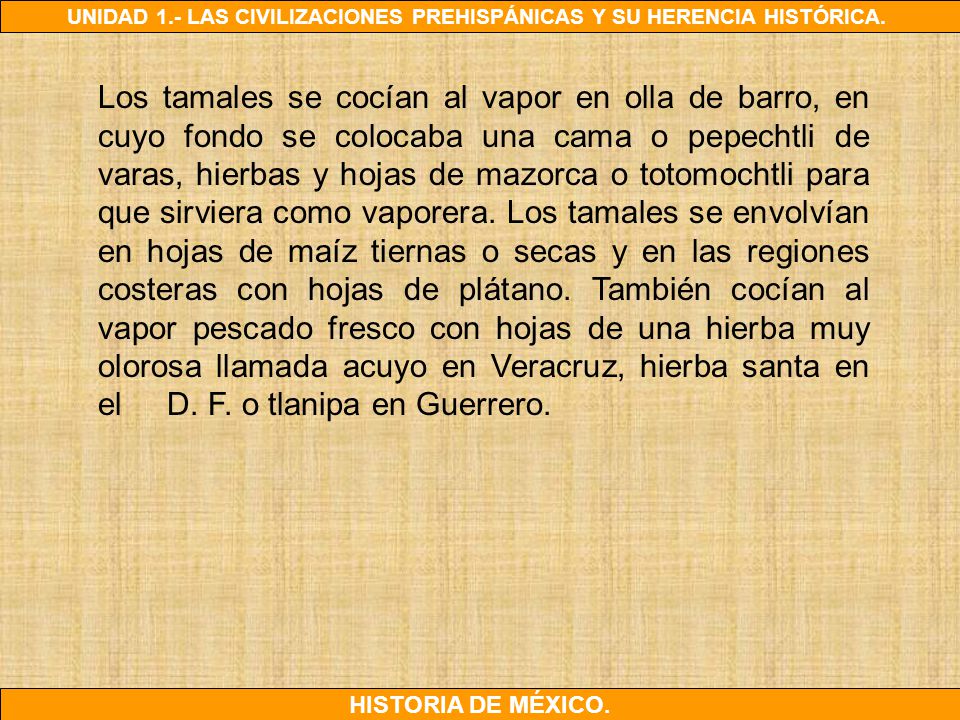 Los tamales se cocían al vapor en olla de barro, en cuyo fondo se colocaba una cama o pepechtli de varas, hierbas y hojas de mazorca o totomochtli para que sirviera como vaporera.
