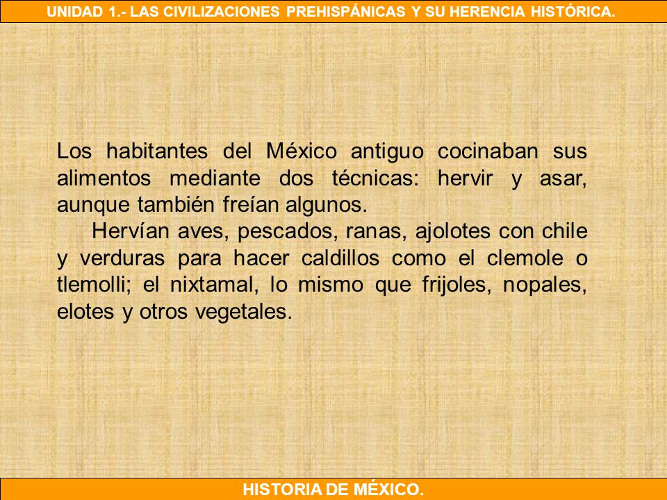 Los habitantes del México antiguo cocinaban sus alimentos mediante dos técnicas: hervir y asar, aunque también freían algunos.