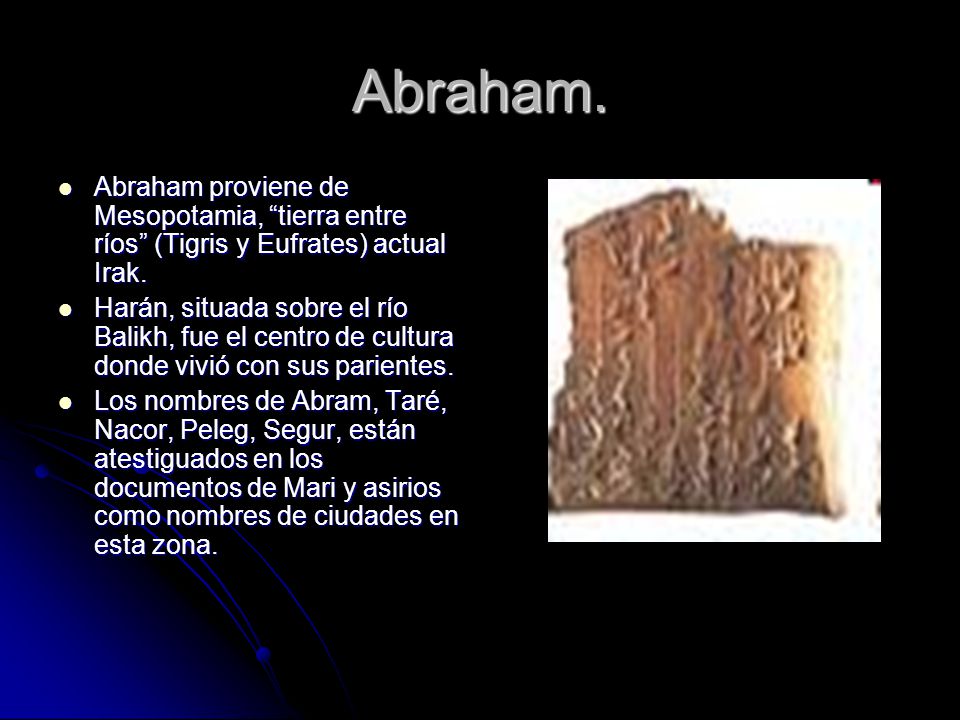 Abraham. Abraham proviene de Mesopotamia, tierra entre ríos (Tigris y Eufrates) actual Irak.