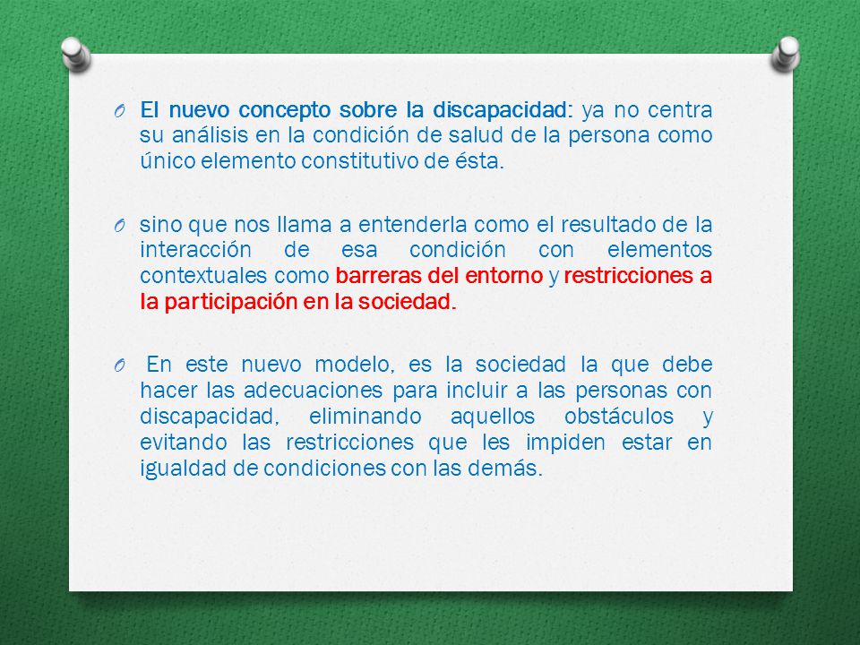 El nuevo concepto sobre la discapacidad: ya no centra su análisis en la condición de salud de la persona como único elemento constitutivo de ésta.