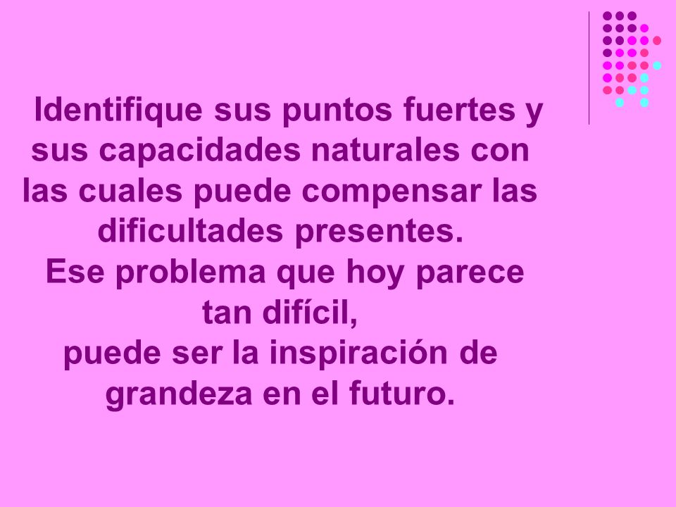 Identifique sus puntos fuertes y sus capacidades naturales con las cuales puede compensar las dificultades presentes.
