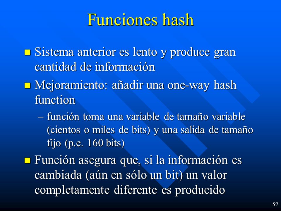 Funciones hash Sistema anterior es lento y produce gran cantidad de información. Mejoramiento: añadir una one-way hash function.
