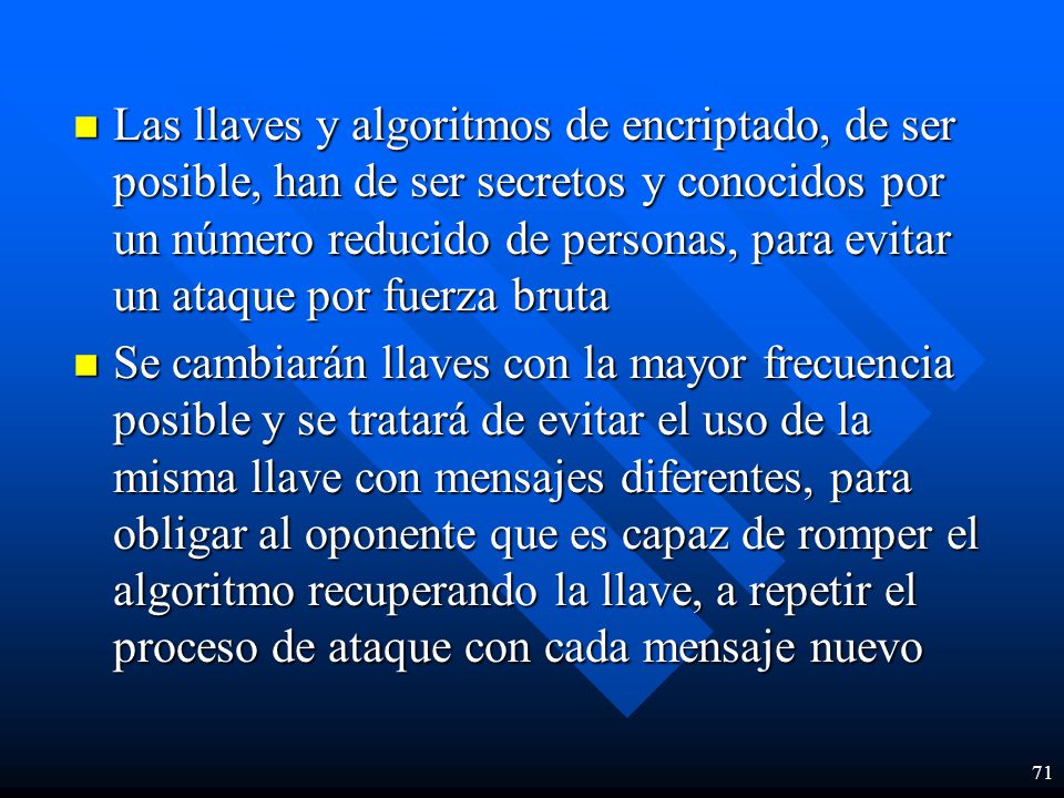 Las llaves y algoritmos de encriptado, de ser posible, han de ser secretos y conocidos por un número reducido de personas, para evitar un ataque por fuerza bruta