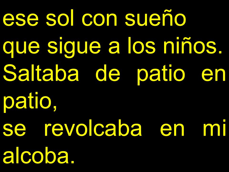 ese sol con sueño que sigue a los niños. Saltaba de patio en patio, se revolcaba en mi alcoba.