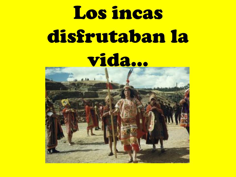Los incas disfrutaban la vida…