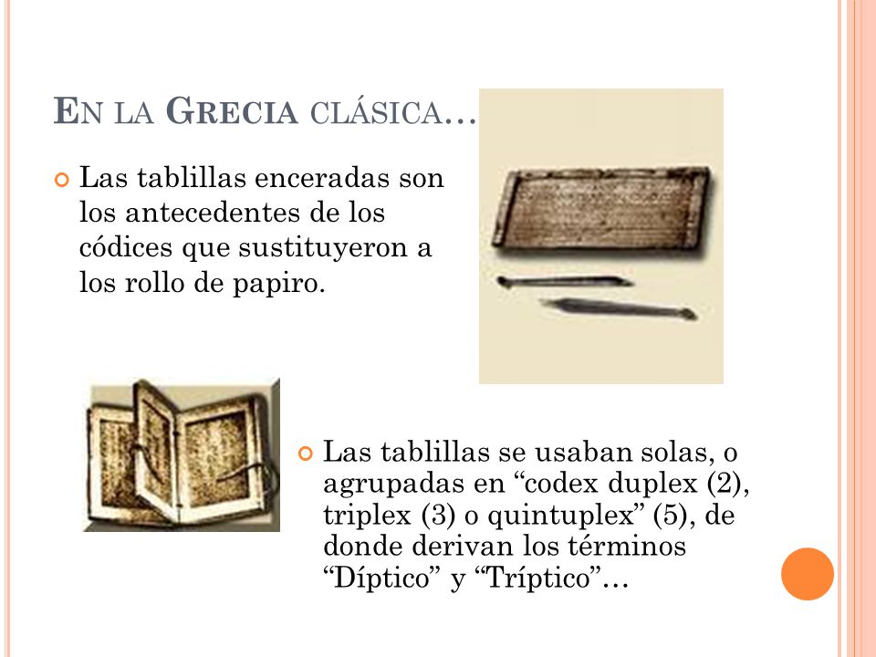 En la Grecia clásica… Las tablillas enceradas son los antecedentes de los códices que sustituyeron a los rollo de papiro.