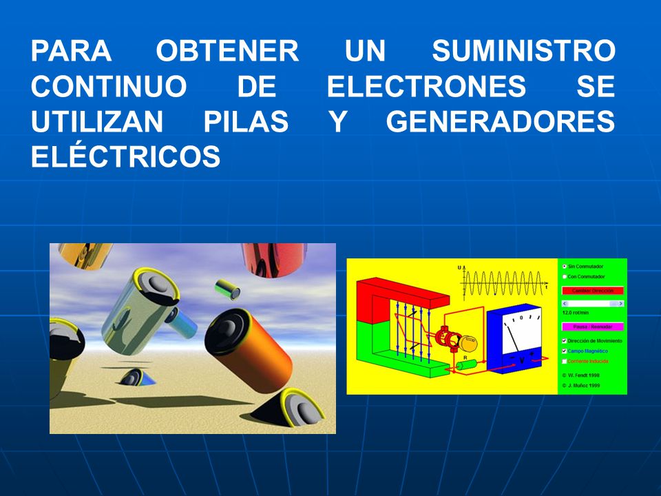PARA OBTENER UN SUMINISTRO CONTINUO DE ELECTRONES SE UTILIZAN PILAS Y GENERADORES ELÉCTRICOS