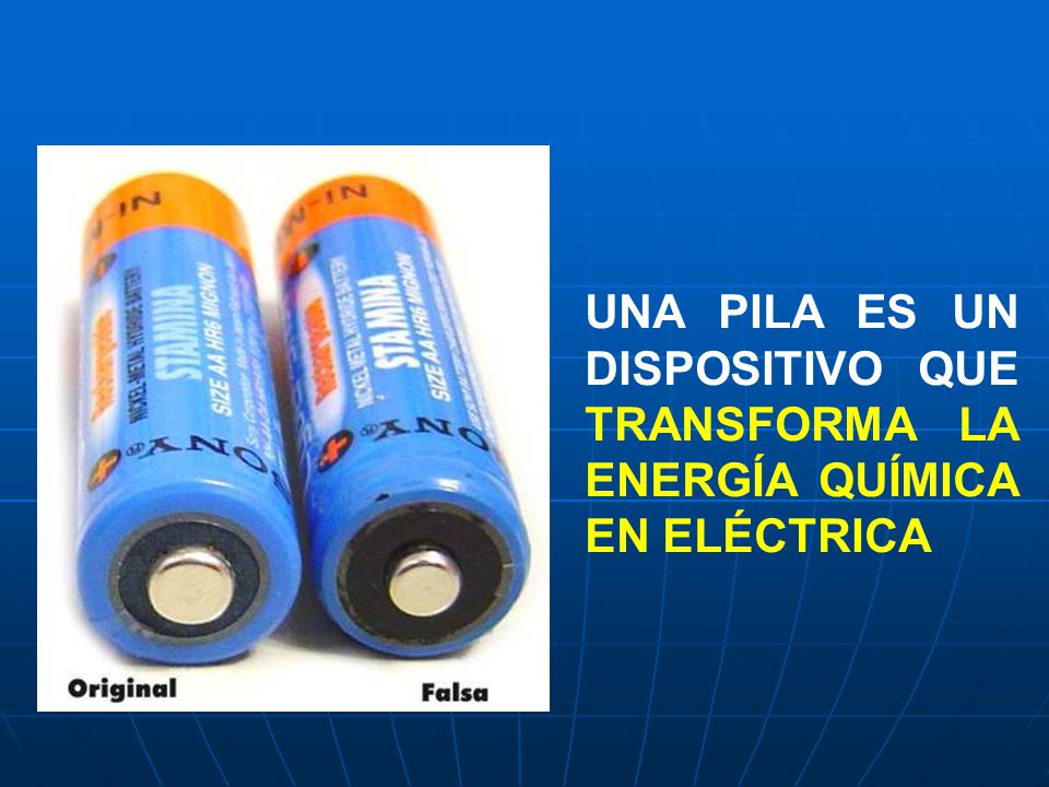 UNA PILA ES UN DISPOSITIVO QUE TRANSFORMA LA ENERGÍA QUÍMICA EN ELÉCTRICA