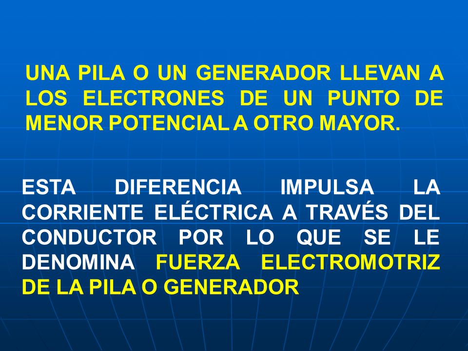 UNA PILA O UN GENERADOR LLEVAN A LOS ELECTRONES DE UN PUNTO DE MENOR POTENCIAL A OTRO MAYOR.