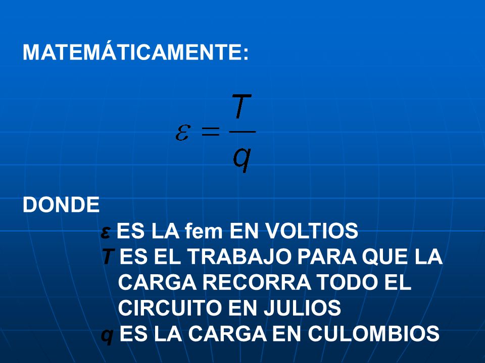 MATEMÁTICAMENTE: DONDE. ε ES LA fem EN VOLTIOS. T ES EL TRABAJO PARA QUE LA. CARGA RECORRA TODO EL.