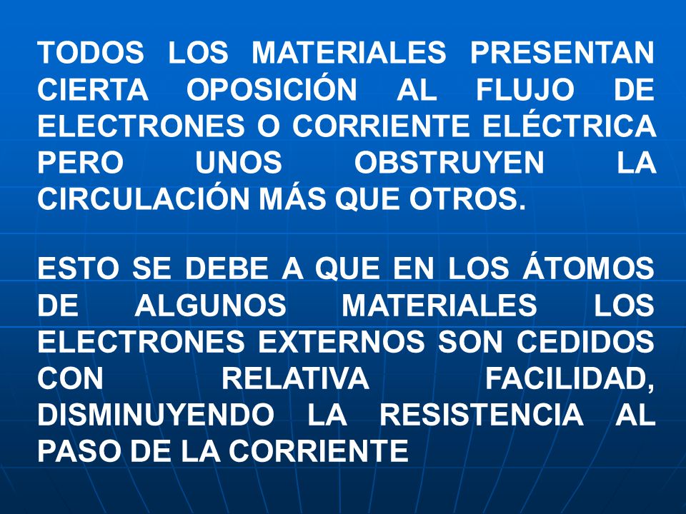 TODOS LOS MATERIALES PRESENTAN CIERTA OPOSICIÓN AL FLUJO DE ELECTRONES O CORRIENTE ELÉCTRICA PERO UNOS OBSTRUYEN LA CIRCULACIÓN MÁS QUE OTROS.