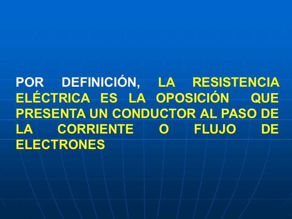 POR DEFINICIÓN, LA RESISTENCIA ELÉCTRICA ES LA OPOSICIÓN QUE PRESENTA UN CONDUCTOR AL PASO DE LA CORRIENTE O FLUJO DE ELECTRONES