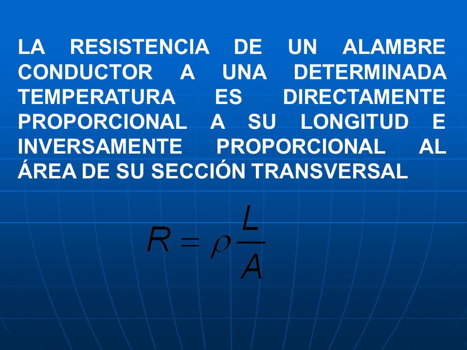 LA RESISTENCIA DE UN ALAMBRE CONDUCTOR A UNA DETERMINADA TEMPERATURA ES DIRECTAMENTE PROPORCIONAL A SU LONGITUD E INVERSAMENTE PROPORCIONAL AL ÁREA DE SU SECCIÓN TRANSVERSAL