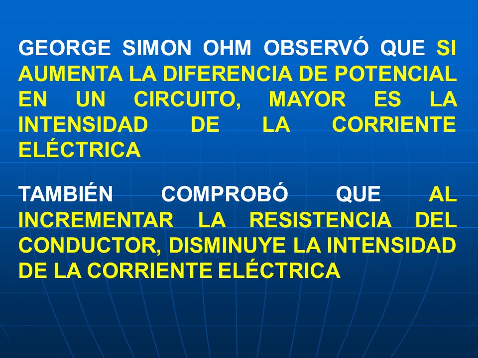 GEORGE SIMON OHM OBSERVÓ QUE SI AUMENTA LA DIFERENCIA DE POTENCIAL EN UN CIRCUITO, MAYOR ES LA INTENSIDAD DE LA CORRIENTE ELÉCTRICA