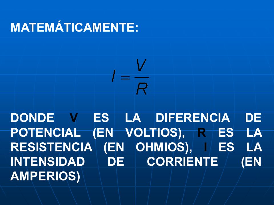 MATEMÁTICAMENTE: DONDE V ES LA DIFERENCIA DE POTENCIAL (EN VOLTIOS), R ES LA RESISTENCIA (EN OHMIOS), I ES LA INTENSIDAD DE CORRIENTE (EN AMPERIOS)