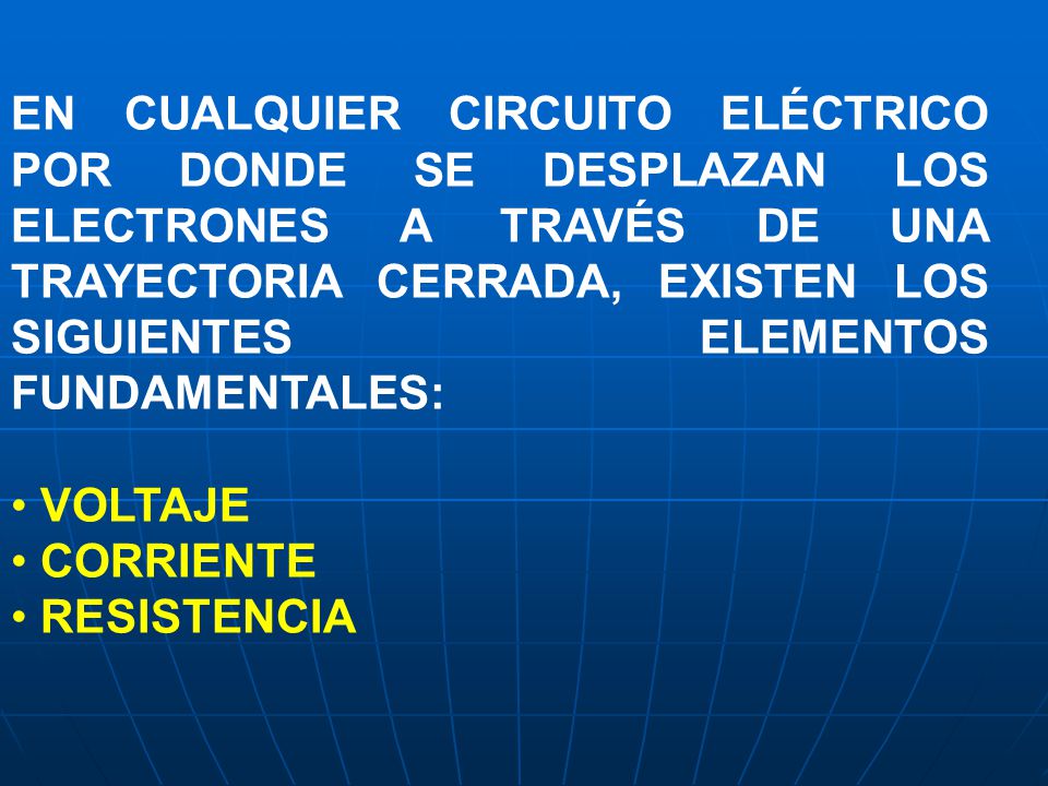 EN CUALQUIER CIRCUITO ELÉCTRICO POR DONDE SE DESPLAZAN LOS ELECTRONES A TRAVÉS DE UNA TRAYECTORIA CERRADA, EXISTEN LOS SIGUIENTES ELEMENTOS FUNDAMENTALES:
