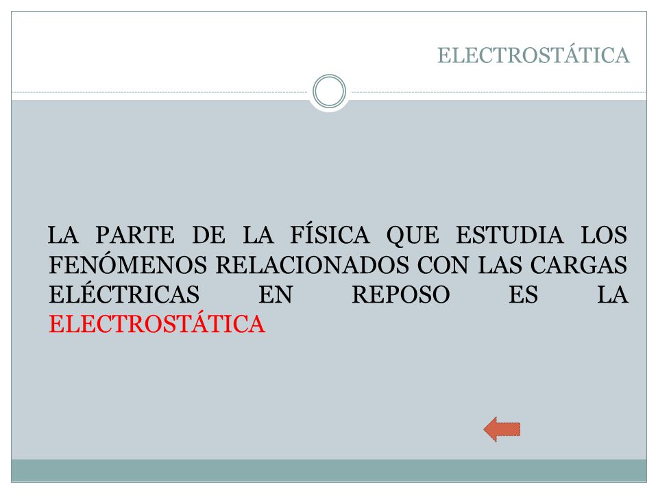 ELECTROSTÁTICA LA PARTE DE LA FÍSICA QUE ESTUDIA LOS FENÓMENOS RELACIONADOS CON LAS CARGAS ELÉCTRICAS EN REPOSO ES LA ELECTROSTÁTICA.