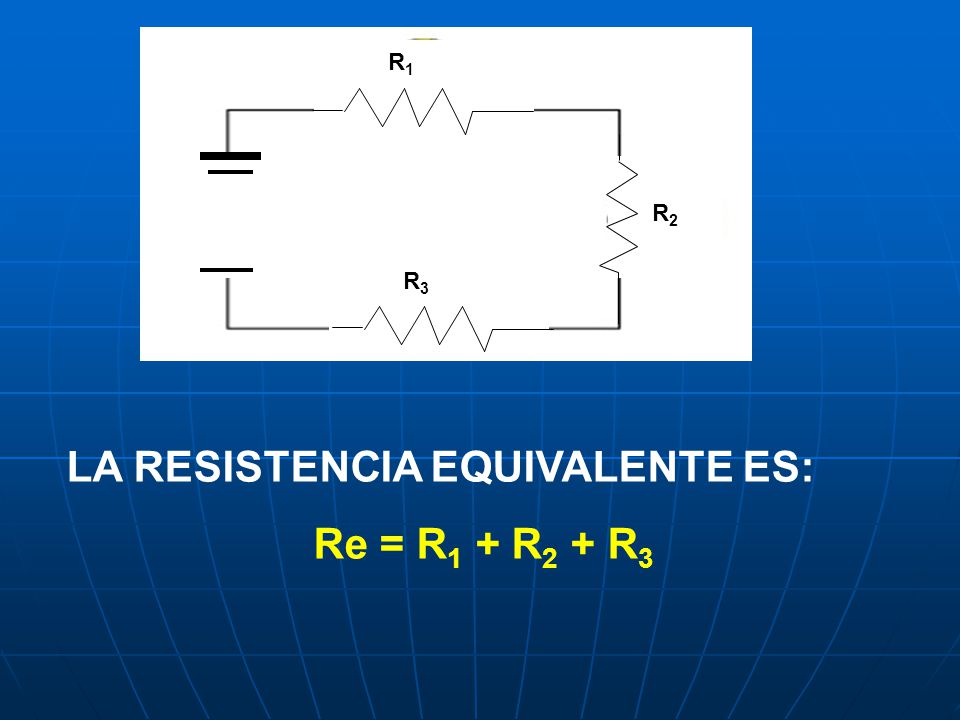LA RESISTENCIA EQUIVALENTE ES: Re = R1 + R2 + R3