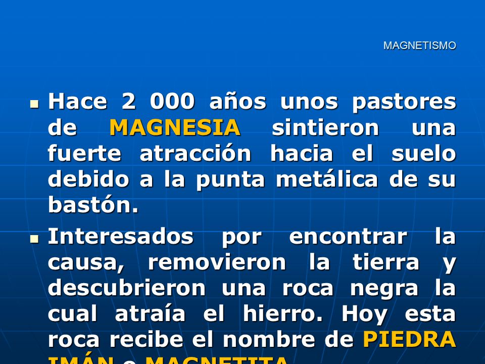 MAGNETISMO Hace años unos pastores de MAGNESIA sintieron una fuerte atracción hacia el suelo debido a la punta metálica de su bastón.