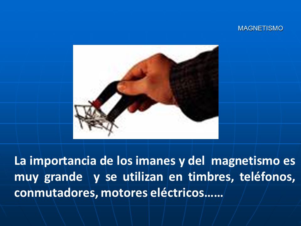 MAGNETISMO La importancia de los imanes y del magnetismo es muy grande y se utilizan en timbres, teléfonos, conmutadores, motores eléctricos……