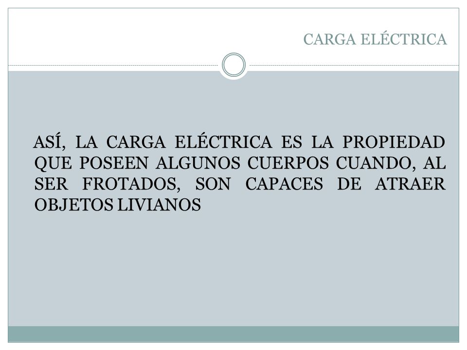 CARGA ELÉCTRICA ASÍ, LA CARGA ELÉCTRICA ES LA PROPIEDAD QUE POSEEN ALGUNOS CUERPOS CUANDO, AL SER FROTADOS, SON CAPACES DE ATRAER OBJETOS LIVIANOS.