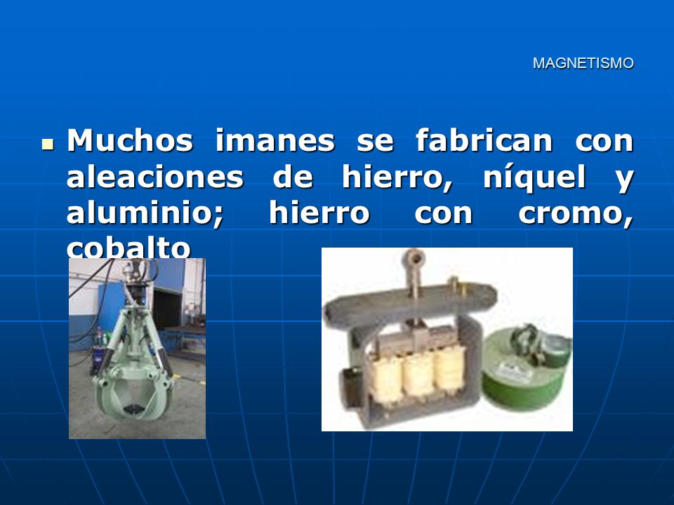 MAGNETISMO Muchos imanes se fabrican con aleaciones de hierro, níquel y aluminio; hierro con cromo, cobalto.