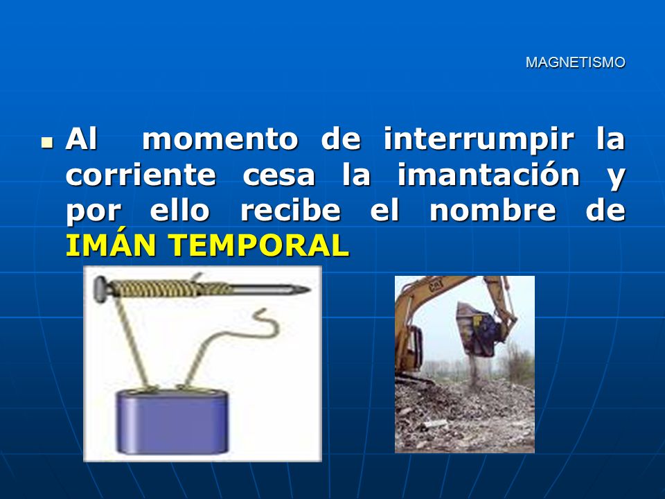 MAGNETISMO Al momento de interrumpir la corriente cesa la imantación y por ello recibe el nombre de IMÁN TEMPORAL.