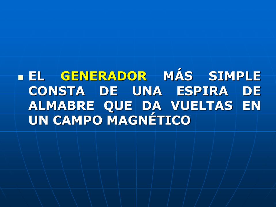 EL GENERADOR MÁS SIMPLE CONSTA DE UNA ESPIRA DE ALMABRE QUE DA VUELTAS EN UN CAMPO MAGNÉTICO