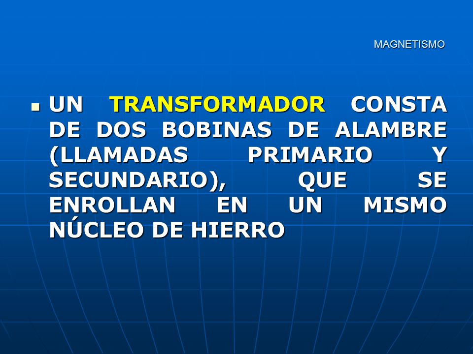 MAGNETISMO UN TRANSFORMADOR CONSTA DE DOS BOBINAS DE ALAMBRE (LLAMADAS PRIMARIO Y SECUNDARIO), QUE SE ENROLLAN EN UN MISMO NÚCLEO DE HIERRO.